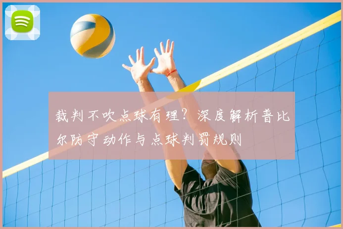 裁判不吹点球有理？深度解析普比尔防守动作与点球判罚规则